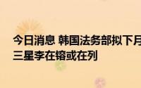 今日消息 韩国法务部拟下月选定特赦对象，前总统李明博、三星李在镕或在列