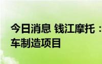 今日消息 钱江摩托：拟投资30亿元建设摩托车制造项目