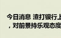 今日消息 渣打银行上半年税前利润增长19%，对前景持乐观态度