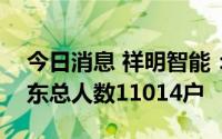 今日消息 祥明智能：截止7月20日，公司股东总人数11014户