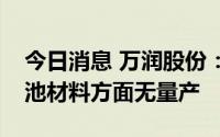 今日消息 万润股份：目前在钙钛矿太阳能电池材料方面无量产