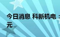 今日消息 科新机电：拟定增募资不超5.81亿元