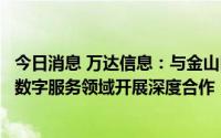 今日消息 万达信息：与金山区政府签署战略合作协议，将在数字服务领域开展深度合作