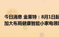 今日消息 金莱特：8月1日起证券简称变更为“小崧股份”，加大布局健康智能小家电领域