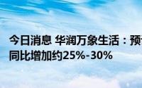 今日消息 华润万象生活：预计上半年公司拥有人应占溢利将同比增加约25%-30%