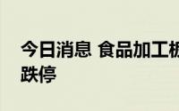 今日消息 食品加工板块震荡下跌，百合股份跌停