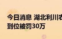 今日消息 湖北利川农商行因员工行为管理不到位被罚30万