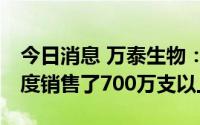 今日消息 万泰生物：二价HPV疫苗今年一季度销售了700万支以上
