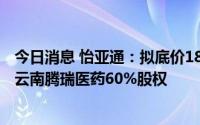 今日消息 怡亚通：拟底价1832.84万元挂牌转让全资子公司云南腾瑞医药60%股权