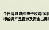 今日消息 新亚电子收购中利集团旗下资产被问询：要求说明标的资产是否涉及资金占用事项