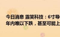 今日消息 露笑科技：6寸导电衬底片在价格方面，预计1-2年内难以下跌，甚至可能上涨