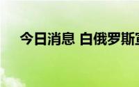 今日消息 白俄罗斯宣布召回驻英国大使