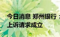 今日消息 郑州银行：法院裁定民主路支行的上诉请求成立