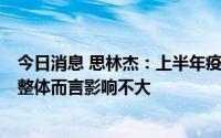 今日消息 思林杰：上半年疫情对公司产品交付有一定影响，整体而言影响不大