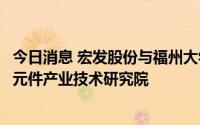 今日消息 宏发股份与福州大学签订战略合作协议，成立电气元件产业技术研究院