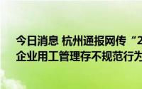 今日消息 杭州通报网传“22岁女孩加班猝死”核查情况：企业用工管理存不规范行为