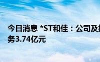 今日消息 *ST和佳：公司及控股股东等被判合计支付重组债务3.74亿元