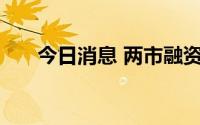 今日消息 两市融资余额增加2.88亿元