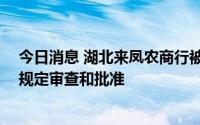 今日消息 湖北来凤农商行被罚30万，因重大关联交易未按规定审查和批准