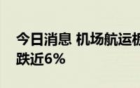 今日消息 机场航运板块持续走低，白云机场跌近6%