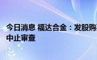 今日消息 福达合金：发股购买资产并配套募资申请获证监会中止审查