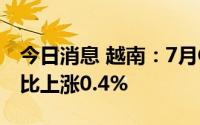 今日消息 越南：7月CPI同比上涨3.14%，环比上涨0.4%