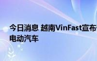 今日消息 越南VinFast宣布停产燃油车后，将在越销售5款电动汽车
