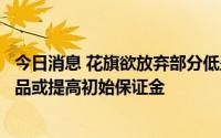 今日消息 花旗欲放弃部分低盈利贡献客户，要求其增加抵押品或提高初始保证金