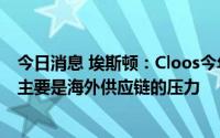 今日消息 埃斯顿：Cloos今年的订单情况较好，目前面临的主要是海外供应链的压力