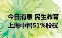 今日消息 民生教育：子公司拟875万元收购上海中智51%股权