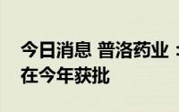 今日消息 普洛药业：公司新冠原料药预计会在今年获批