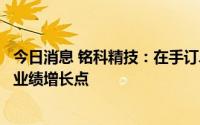 今日消息 铭科精技：在手订单的持续放量，将是公司重要的业绩增长点