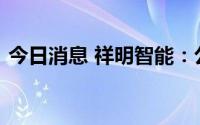 今日消息 祥明智能：公司与特斯拉暂无合作