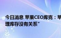 今日消息 苹果CEO库克：苹果中国官网iPhone打折“与清理库存没有关系”