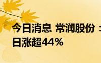 今日消息 常润股份：盘中临时停牌，上市首日涨超44%