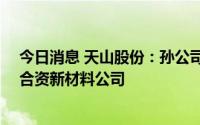 今日消息 天山股份：孙公司拟与海螺水泥各出资10亿元设合资新材料公司