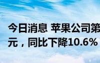 今日消息 苹果公司第三财季净利润194.4亿美元，同比下降10.6%