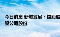 今日消息 新城发展：控股股东王振华及其配偶增持401.2万股公司股份