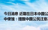 今日消息 近期在日本中国公民赶海不慎溺亡案件时有发生，中使馆：提醒中国公民注意水上安全