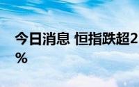 今日消息 恒指跌超2%，恒生科技指数跌3.7%