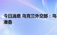 今日消息 乌克兰外交部：乌已完成恢复粮食安全出口的必要准备