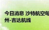今日消息 沙特航空每周将增加一班利雅得-广州-吉达航线