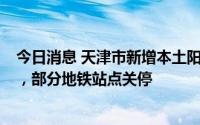 今日消息 天津市新增本土阳性感染者5例，均为地铁安检员，部分地铁站点关停