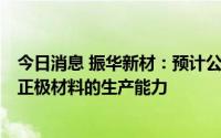 今日消息 振华新材：预计公司在2025年具备年产约18万吨正极材料的生产能力