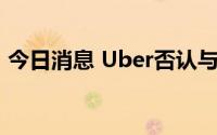 今日消息 Uber否认与印度竞争对手Ola合并