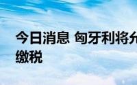 今日消息 匈牙利将允许企业使用欧元或美元缴税