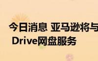 今日消息 亚马逊将与2023年底关闭Amazon Drive网盘服务