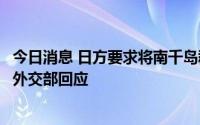 今日消息 日方要求将南千岛群岛排除在俄军事演习之外，俄外交部回应
