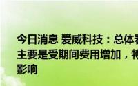 今日消息 爱威科技：总体看公司毛利率基本稳定，利润下降主要是受期间费用增加，特别是销售费用和研发费用增加的影响
