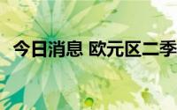 今日消息 欧元区二季度经济环比增长0.7%